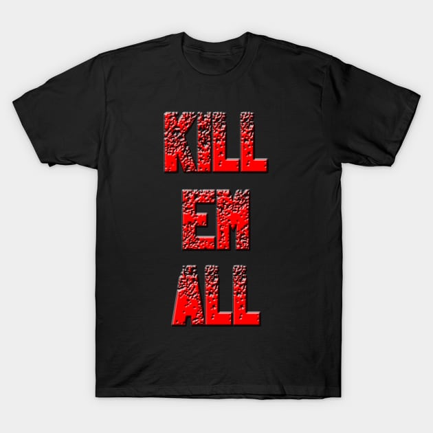 Kill em All T-Shirt by w.d.roswell